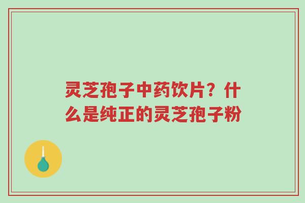灵芝孢子中药饮片?什么是纯正的灵芝孢子粉-第1张图片-超越 灵芝孢子中药饮片?什么是纯正的灵芝孢子粉-第1张图片-超越