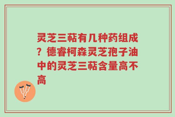 灵芝三萜有几种药组成?德睿柯森灵芝孢子油中的灵芝三萜含量高不高-第1张图片-超越 灵芝三萜有几种药组成?德睿柯森灵芝孢子油中的灵芝三萜含量高不高-第1张图片-超越