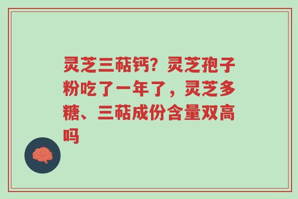 灵芝三萜钙?灵芝孢子粉吃了一年了,灵芝多糖、三萜成份含量双高吗-第1张图片-超越 灵芝三萜钙?灵芝孢子粉吃了一年了,灵芝多糖、三萜成份含量双高吗-第1张图片-超越