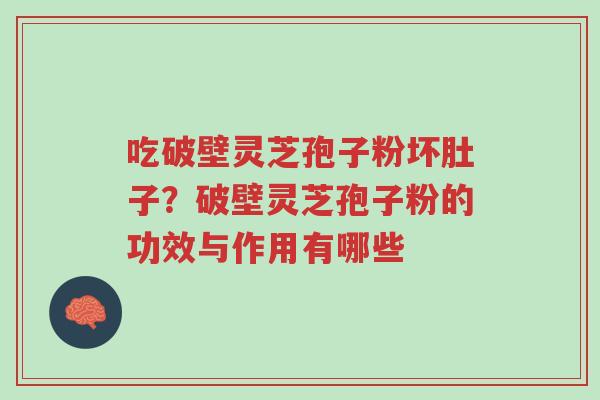 吃破壁灵芝孢子粉坏肚子?破壁灵芝孢子粉的功效与作用有哪些-第1张图片-超越 吃破壁灵芝孢子粉坏肚子?破壁灵芝孢子粉的功效与作用有哪些-第1张图片-超越