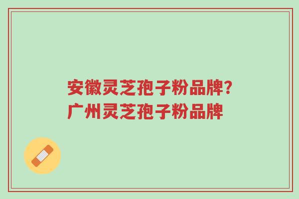 安徽灵芝孢子粉品牌?广州灵芝孢子粉品牌-第1张图片-超越 安徽灵芝孢子粉品牌?广州灵芝孢子粉品牌-第1张图片-超越