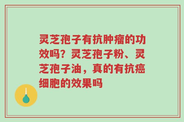 灵芝孢子有抗肿瘤的功效吗?灵芝孢子粉、灵芝孢子油,真的有抗癌细胞的效果吗-第1张图片-超越 灵芝孢子有抗肿瘤的功效吗?灵芝孢子粉、灵芝孢子油,真的有抗癌细胞的效果吗-第1张图片-超越