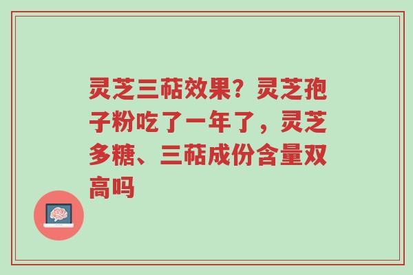 灵芝三萜效果?灵芝孢子粉吃了一年了,灵芝多糖、三萜成份含量双高吗-第1张图片-超越 灵芝三萜效果?灵芝孢子粉吃了一年了,灵芝多糖、三萜成份含量双高吗-第1张图片-超越