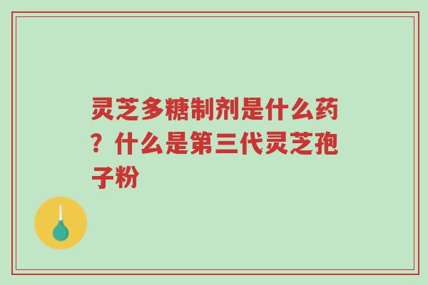 灵芝多糖制剂是什么药?什么是第三代灵芝孢子粉-第1张图片-超越 灵芝多糖制剂是什么药?什么是第三代灵芝孢子粉-第1张图片-超越