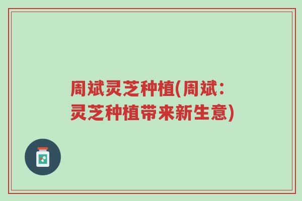 周斌灵芝种植(周斌:灵芝种植带来新生意)-第1张图片-超越 周斌灵芝种植(周斌:灵芝种植带来新生意)-第1张图片-超越