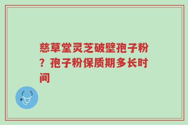 慈草堂灵芝破壁孢子粉?孢子粉保质期多长时间-第1张图片-超越 慈草堂灵芝破壁孢子粉?孢子粉保质期多长时间-第1张图片-超越
