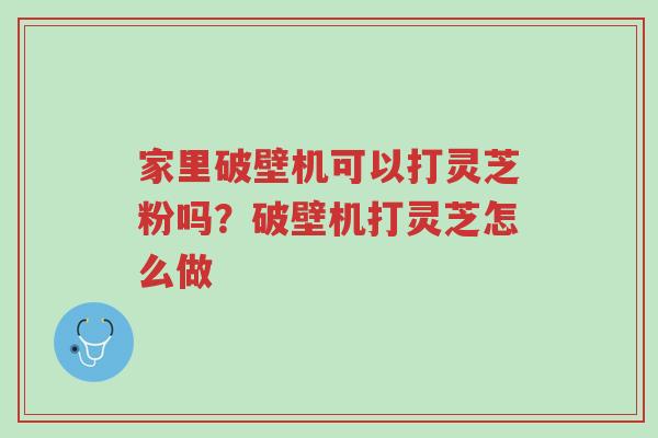 家里破壁机可以打灵芝粉吗?破壁机打灵芝怎么做-第1张图片-超越 家里破壁机可以打灵芝粉吗?破壁机打灵芝怎么做-第1张图片-超越