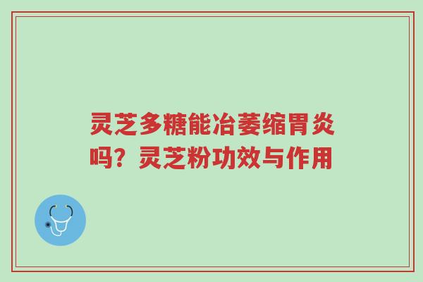 灵芝多糖能冶萎缩胃炎吗?灵芝粉功效与作用-第1张图片-超越 灵芝多糖能冶萎缩胃炎吗?灵芝粉功效与作用-第1张图片-超越