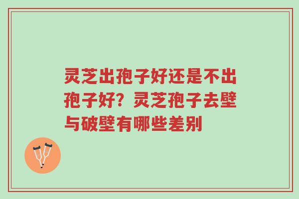 灵芝出孢子好还是不出孢子好?灵芝孢子去壁与破壁有哪些差别-第1张图片-超越 灵芝出孢子好还是不出孢子好?灵芝孢子去壁与破壁有哪些差别-第1张图片-超越