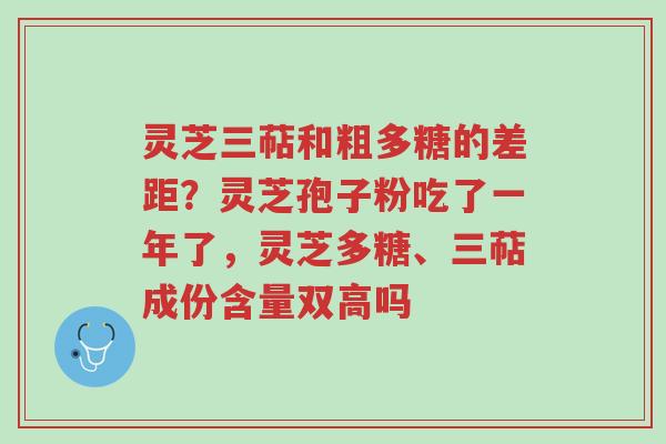 灵芝三萜和粗多糖的差距?灵芝孢子粉吃了一年了,灵芝多糖、三萜成份含量双高吗-第1张图片-超越 灵芝三萜和粗多糖的差距?灵芝孢子粉吃了一年了,灵芝多糖、三萜成份含量双高吗-第1张图片-超越