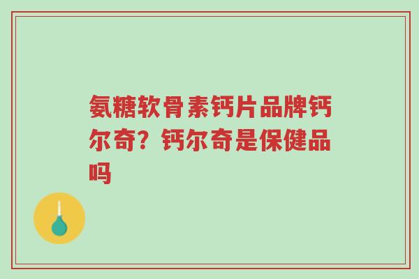 氨糖软骨素钙片品牌钙尔奇?钙尔奇是保健品吗-第1张图片-超越 氨糖软骨素钙片品牌钙尔奇?钙尔奇是保健品吗-第1张图片-超越