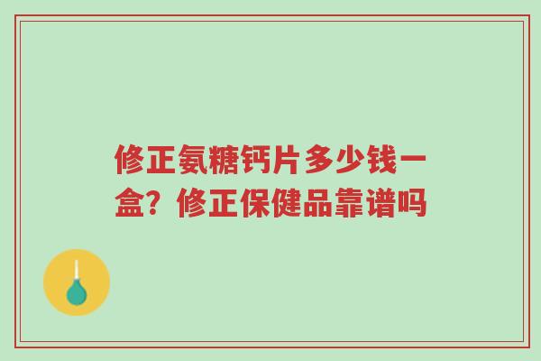 修正氨糖钙片多少钱一盒?修正保健品靠谱吗-第1张图片-超越 修正氨糖钙片多少钱一盒?修正保健品靠谱吗-第1张图片-超越