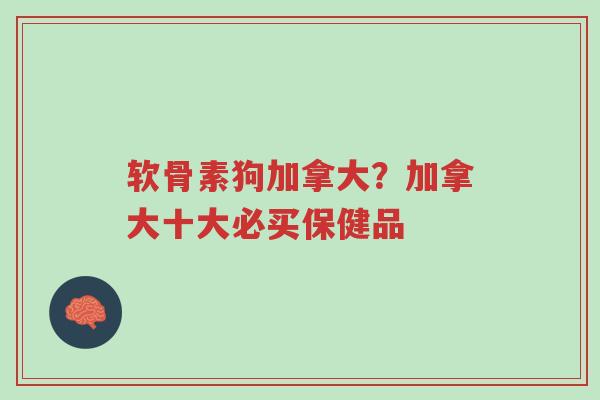 软骨素狗加拿大?加拿大十大必买保健品-第1张图片-超越 软骨素狗加拿大?加拿大十大必买保健品-第1张图片-超越