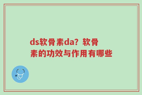 ds软骨素da?软骨素的功效与作用有哪些-第1张图片-超越 ds软骨素da?软骨素的功效与作用有哪些-第1张图片-超越