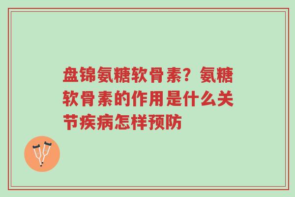 盘锦氨糖软骨素?氨糖软骨素的作用是什么关节疾病怎样预防-第1张图片-超越 盘锦氨糖软骨素?氨糖软骨素的作用是什么关节疾病怎样预防-第1张图片-超越