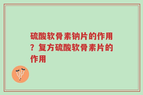 硫酸软骨素钠片的作用?复方硫酸软骨素片的作用-第1张图片-超越 硫酸软骨素钠片的作用?复方硫酸软骨素片的作用-第1张图片-超越