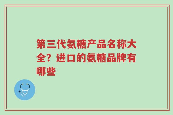 第三代氨糖产品名称大全?进口的氨糖品牌有哪些-第1张图片-超越 第三代氨糖产品名称大全?进口的氨糖品牌有哪些-第1张图片-超越