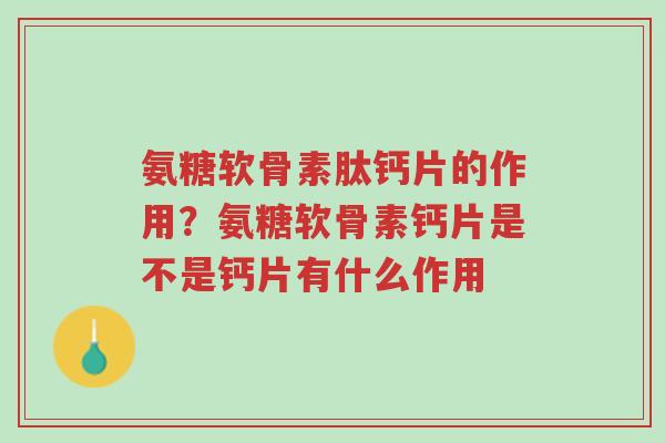 氨糖软骨素肽钙片的作用?氨糖软骨素钙片是不是钙片有什么作用-第1张图片-超越 氨糖软骨素肽钙片的作用?氨糖软骨素钙片是不是钙片有什么作用-第1张图片-超越