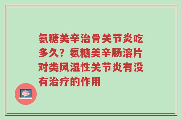 氨糖美辛治骨关节炎吃多久?氨糖美辛肠溶片对类风湿性关节炎有没有治疗的作用-第1张图片-超越 氨糖美辛治骨关节炎吃多久?氨糖美辛肠溶片对类风湿性关节炎有没有治疗的作用-第1张图片-超越