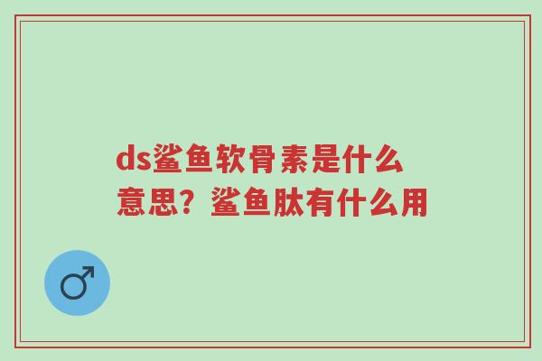 ds鲨鱼软骨素是什么意思?鲨鱼肽有什么用-第1张图片-超越 ds鲨鱼软骨素是什么意思?鲨鱼肽有什么用-第1张图片-超越
