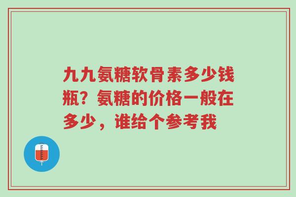 九九氨糖软骨素多少钱瓶?氨糖的价格一般在多少,谁给个参考我-第1张图片-超越 九九氨糖软骨素多少钱瓶?氨糖的价格一般在多少,谁给个参考我-第1张图片-超越