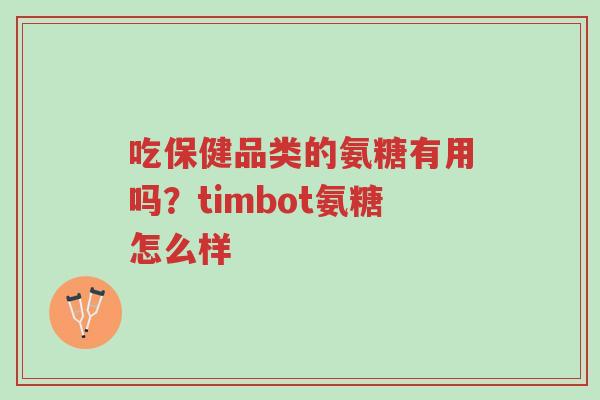 吃保健品类的氨糖有用吗?timbot氨糖怎么样-第1张图片-超越 吃保健品类的氨糖有用吗?timbot氨糖怎么样-第1张图片-超越