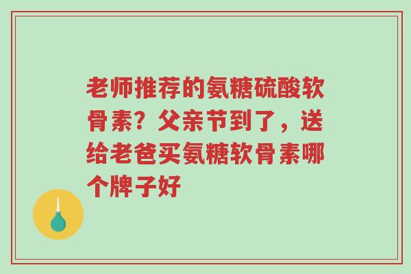 老师推荐的氨糖硫酸软骨素?父亲节到了,送给老爸买氨糖软骨素哪个牌子好-第1张图片-超越 老师推荐的氨糖硫酸软骨素?父亲节到了,送给老爸买氨糖软骨素哪个牌子好-第1张图片-超越