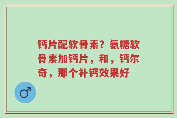 钙片配软骨素?氨糖软骨素加钙片,和,钙尔奇,那个补钙效果好-第1张图片-超越 钙片配软骨素?氨糖软骨素加钙片,和,钙尔奇,那个补钙效果好-第1张图片-超越
