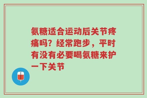 氨糖适合运动后关节疼痛吗?经常跑步,平时有没有必要喝氨糖来护一下关节-第1张图片-超越 氨糖适合运动后关节疼痛吗?经常跑步,平时有没有必要喝氨糖来护一下关节-第1张图片-超越