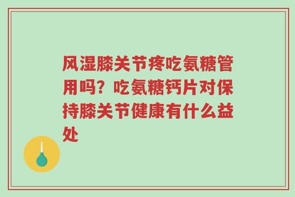 风湿膝关节疼吃氨糖管用吗?吃氨糖钙片对保持膝关节健康有什么益处-第1张图片-超越 风湿膝关节疼吃氨糖管用吗?吃氨糖钙片对保持膝关节健康有什么益处-第1张图片-超越