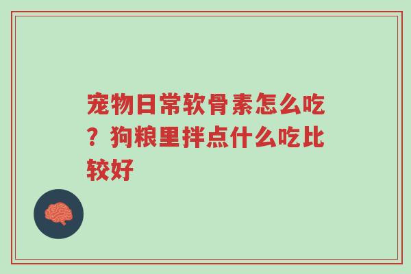 宠物日常软骨素怎么吃?狗粮里拌点什么吃比较好-第1张图片-超越 宠物日常软骨素怎么吃?狗粮里拌点什么吃比较好-第1张图片-超越