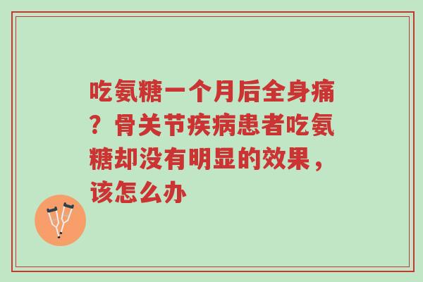 吃氨糖一个月后全身痛?骨关节疾病患者吃氨糖却没有明显的效果,该怎么办-第1张图片-超越 吃氨糖一个月后全身痛?骨关节疾病患者吃氨糖却没有明显的效果,该怎么办-第1张图片-超越