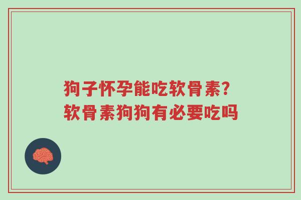 狗子怀孕能吃软骨素?软骨素狗狗有必要吃吗-第1张图片-超越 狗子怀孕能吃软骨素?软骨素狗狗有必要吃吗-第1张图片-超越