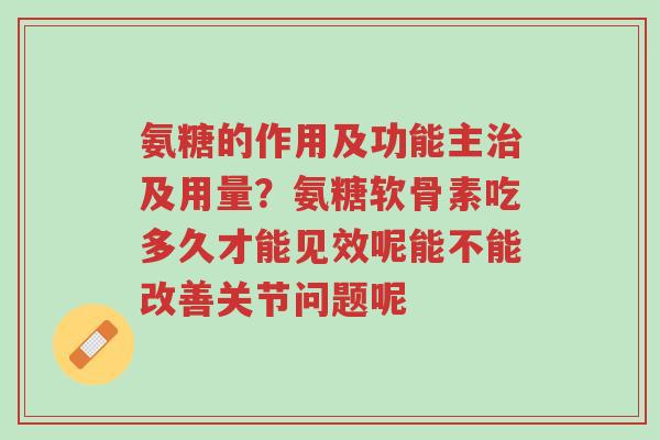 氨糖的作用及功能主治及用量?氨糖软骨素吃多久才能见效呢能不能改善关节问题呢-第1张图片-超越 氨糖的作用及功能主治及用量?氨糖软骨素吃多久才能见效呢能不能改善关节问题呢-第1张图片-超越