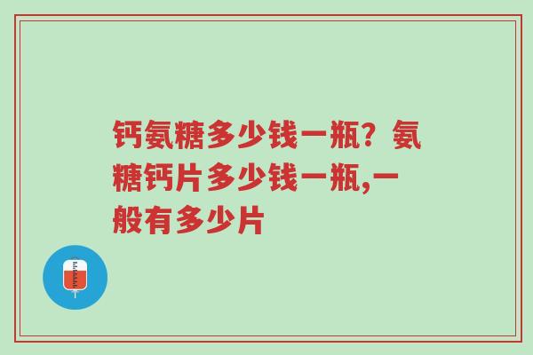 钙氨糖多少钱一瓶?氨糖钙片多少钱一瓶,一般有多少片-第1张图片-超越 钙氨糖多少钱一瓶?氨糖钙片多少钱一瓶,一般有多少片-第1张图片-超越