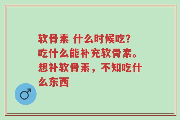 软骨素 什么时候吃?吃什么能补充软骨素。想补软骨素,不知吃什么东西-第1张图片-超越 软骨素 什么时候吃?吃什么能补充软骨素。想补软骨素,不知吃什么东西-第1张图片-超越