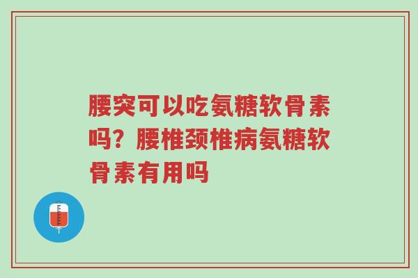腰突可以吃氨糖软骨素吗?腰椎颈椎病氨糖软骨素有用吗-第1张图片-超越 腰突可以吃氨糖软骨素吗?腰椎颈椎病氨糖软骨素有用吗-第1张图片-超越
