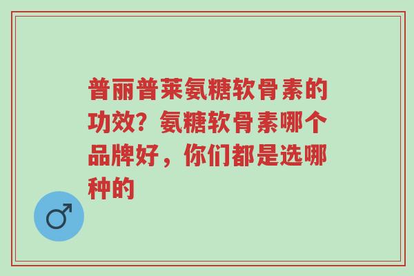 普丽普莱氨糖软骨素的功效?氨糖软骨素哪个品牌好,你们都是选哪种的-第1张图片-超越 普丽普莱氨糖软骨素的功效?氨糖软骨素哪个品牌好,你们都是选哪种的-第1张图片-超越