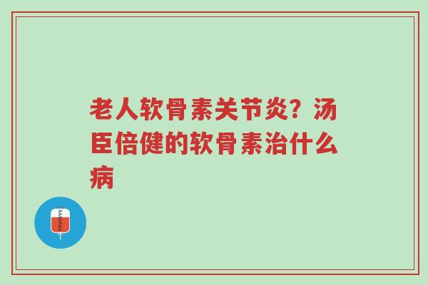 老人软骨素关节炎?汤臣倍健的软骨素治什么病-第1张图片-超越 老人软骨素关节炎?汤臣倍健的软骨素治什么病-第1张图片-超越