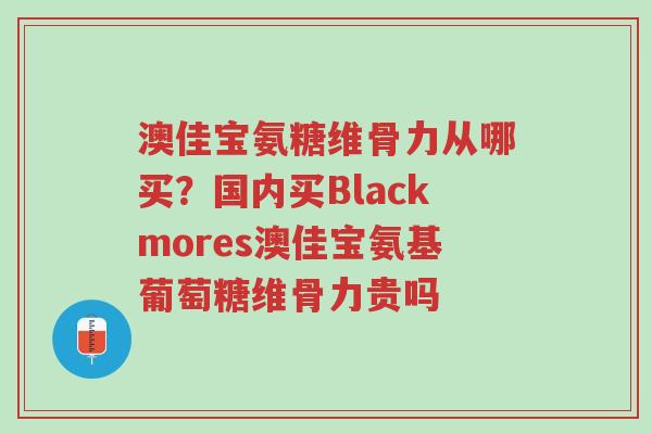 澳佳宝氨糖维骨力从哪买?国内买Blackmores澳佳宝氨基葡萄糖维骨力贵吗-第1张图片-超越 澳佳宝氨糖维骨力从哪买?国内买Blackmores澳佳宝氨基葡萄糖维骨力贵吗-第1张图片-超越