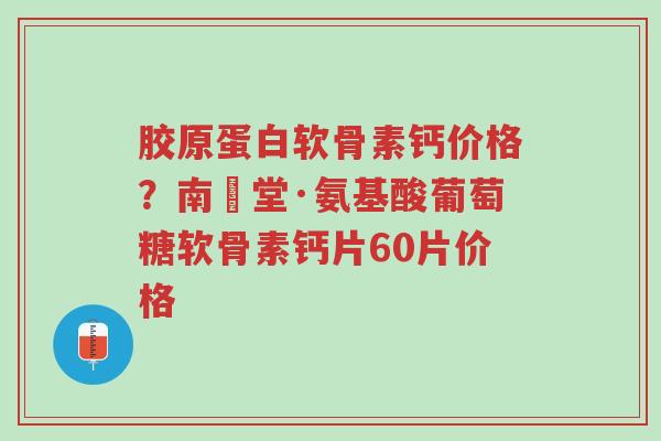 胶原蛋白软骨素钙价格?南雲堂·氨基酸葡萄糖软骨素钙片60片价格-第1张图片-超越 胶原蛋白软骨素钙价格?南雲堂·氨基酸葡萄糖软骨素钙片60片价格-第1张图片-超越