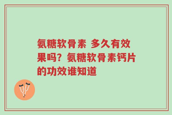 氨糖软骨素 多久有效果吗?氨糖软骨素钙片的功效谁知道-第1张图片-超越 氨糖软骨素 多久有效果吗?氨糖软骨素钙片的功效谁知道-第1张图片-超越