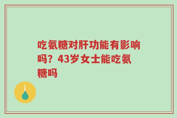 吃氨糖对肝功能有影响吗?43岁女士能吃氨糖吗-第1张图片-超越 吃氨糖对肝功能有影响吗?43岁女士能吃氨糖吗-第1张图片-超越