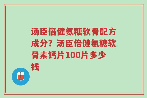 汤臣倍健氨糖软骨配方成分?汤臣倍健氨糖软骨素钙片100片多少钱-第1张图片-超越 汤臣倍健氨糖软骨配方成分?汤臣倍健氨糖软骨素钙片100片多少钱-第1张图片-超越