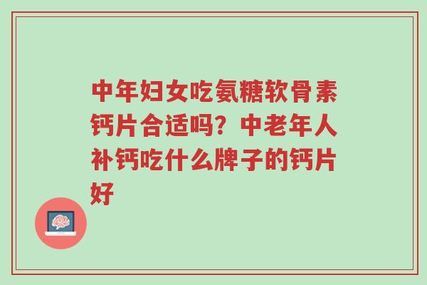 中年妇女吃氨糖软骨素钙片合适吗?中老年人补钙吃什么牌子的钙片好-第1张图片-超越 中年妇女吃氨糖软骨素钙片合适吗?中老年人补钙吃什么牌子的钙片好-第1张图片-超越