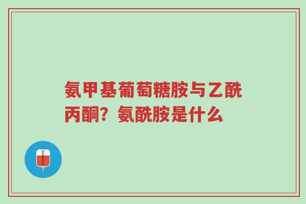 氨甲基葡萄糖胺与乙酰丙酮?氨酰胺是什么-第1张图片-超越 氨甲基葡萄糖胺与乙酰丙酮?氨酰胺是什么-第1张图片-超越