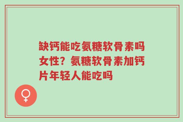 缺钙能吃氨糖软骨素吗女性?氨糖软骨素加钙片年轻人能吃吗-第1张图片-超越 缺钙能吃氨糖软骨素吗女性?氨糖软骨素加钙片年轻人能吃吗-第1张图片-超越
