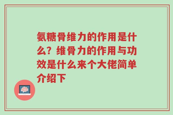 氨糖骨维力的作用是什么？维骨力的作用与功效是什么来个大佬简单介绍下-第1张图片-超越