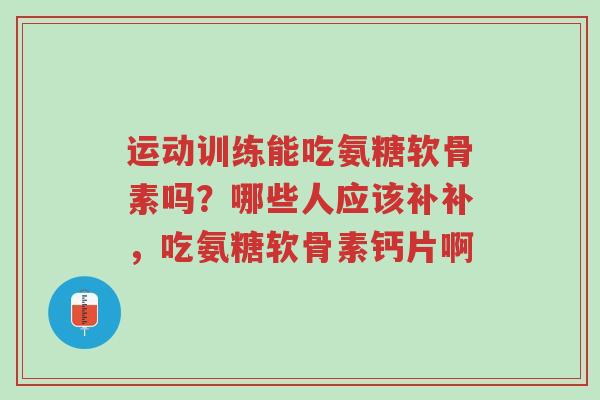 运动训练能吃氨糖软骨素吗?哪些人应该补补,吃氨糖软骨素钙片啊-第1张图片-超越 运动训练能吃氨糖软骨素吗?哪些人应该补补,吃氨糖软骨素钙片啊-第1张图片-超越