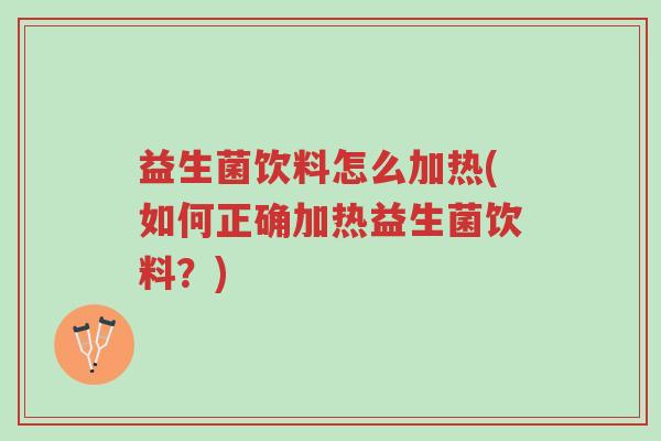 益生菌饮料怎么加热(如何正确加热益生菌饮料?)-第1张图片-超越 益生菌饮料怎么加热(如何正确加热益生菌饮料?)-第1张图片-超越